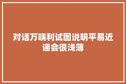 对话万晓利试图说明平易近谣会很浅薄