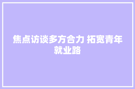 焦点访谈多方合力 拓宽青年就业路