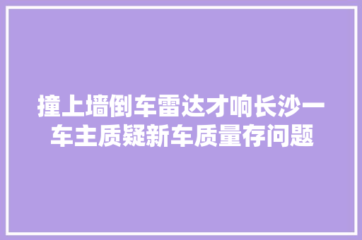 撞上墙倒车雷达才响长沙一车主质疑新车质量存问题