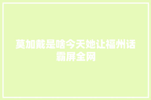 莫加戴是啥今天她让福州话霸屏全网