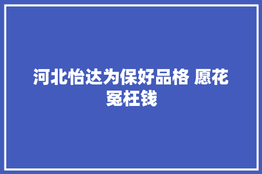河北怡达为保好品格 愿花冤枉钱