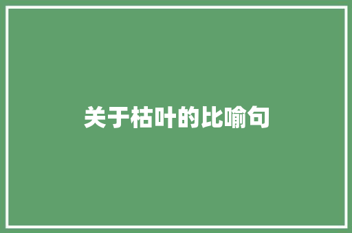 关于枯叶的比喻句 知识百科