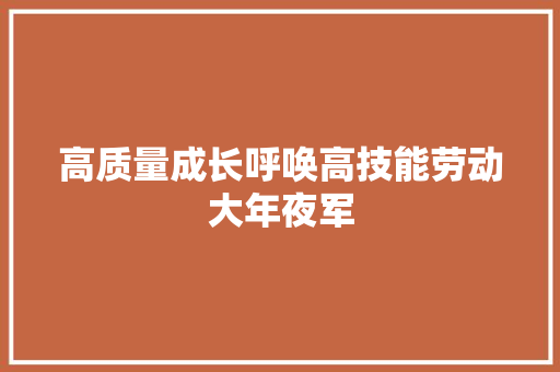 高质量成长呼唤高技能劳动大年夜军