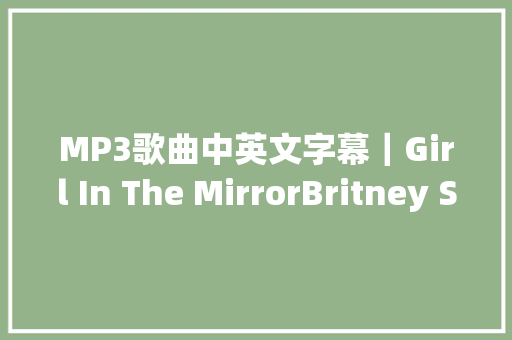 MP3歌曲中英文字幕｜Girl In The MirrorBritney Spears