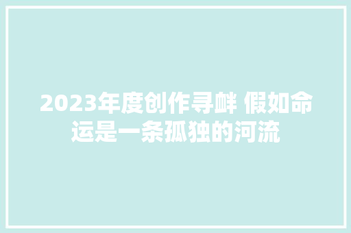 2023年度创作寻衅 假如命运是一条孤独的河流