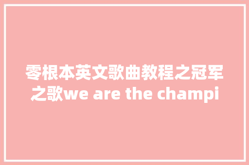 零根本英文歌曲教程之冠军之歌we are the champions