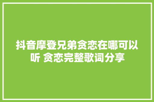 抖音摩登兄弟贪恋在哪可以听 贪恋完整歌词分享