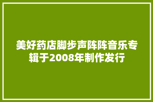 美好药店脚步声阵阵音乐专辑于2008年制作发行