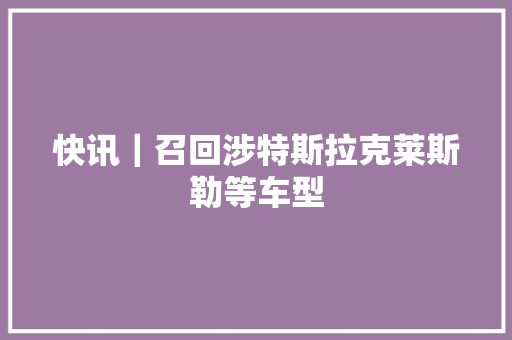 快讯｜召回涉特斯拉克莱斯勒等车型