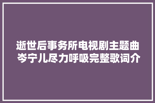 逝世后事务所电视剧主题曲 岑宁儿尽力呼吸完整歌词介绍