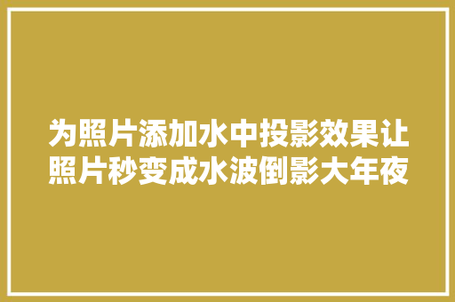 为照片添加水中投影效果让照片秒变成水波倒影大年夜片