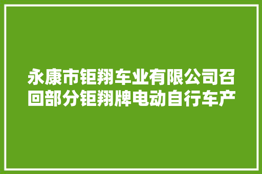 永康市钜翔车业有限公司召回部分钜翔牌电动自行车产品