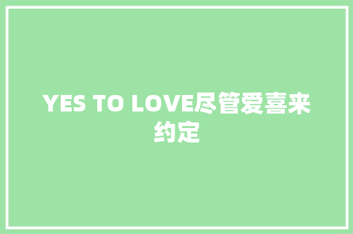 YES TO LOVE尽管爱喜来约定