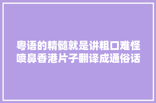 粤语的精髓就是讲粗口难怪喷鼻香港片子翻译成通俗话不搞笑