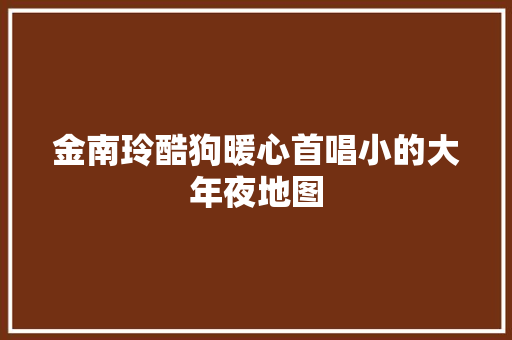 金南玲酷狗暖心首唱小的大年夜地图