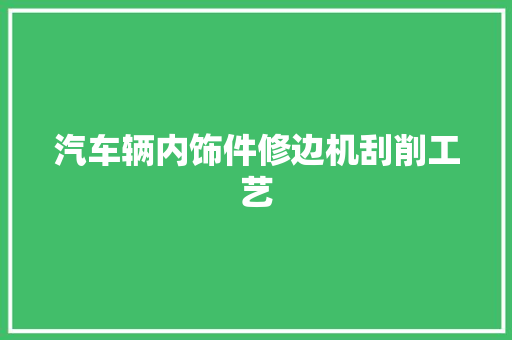 汽车辆内饰件修边机刮削工艺