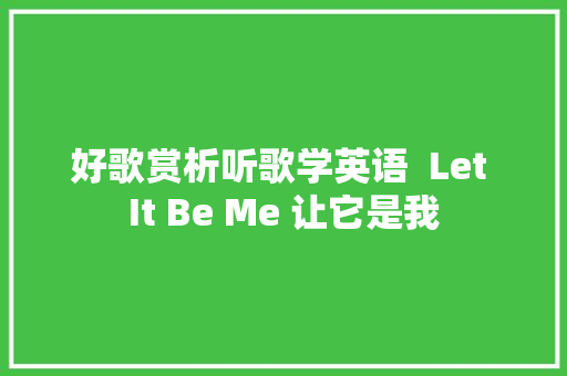 好歌赏析听歌学英语  Let It Be Me 让它是我