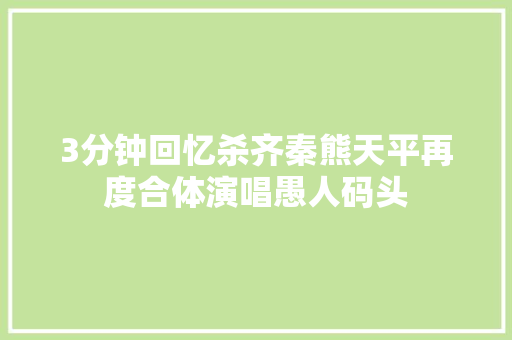 3分钟回忆杀齐秦熊天平再度合体演唱愚人码头