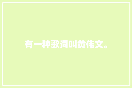 有一种歌词叫黄伟文。