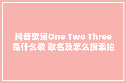 抖音歌词One Two Three是什么歌 歌名及怎么搜索拍介绍