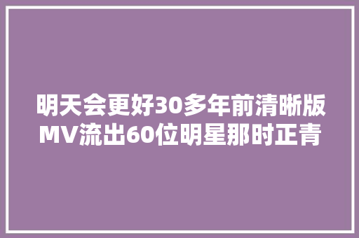 明天会更好30多年前清晰版MV流出60位明星那时正青春