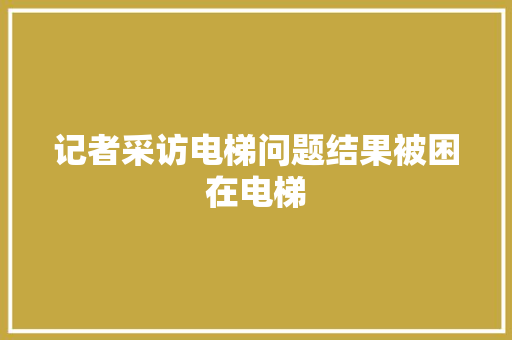 记者采访电梯问题结果被困在电梯