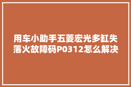 用车小助手五菱宏光多缸失落火故障码P0312怎么解决