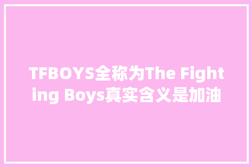 TFBOYS全称为The Fighting Boys真实含义是加油吧少年们
