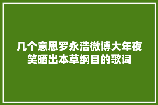 几个意思罗永浩微博大年夜笑晒出本草纲目的歌词