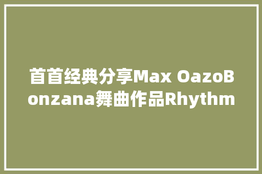 首首经典分享Max OazoBonzana舞曲作品Rhythm Is a Dancer