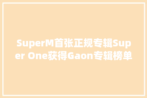 SuperM首张正规专辑Super One获得Gaon专辑榜单一位李承哲X泰妍合唱曲My Love今日公开