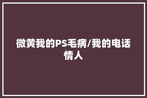 微黄我的PS毛病/我的电话情人