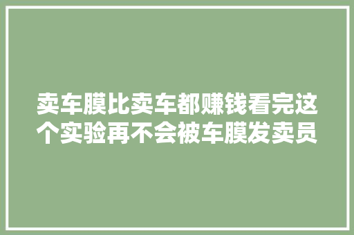 卖车膜比卖车都赚钱看完这个实验再不会被车膜发卖员骗钱了