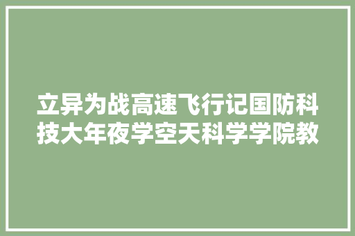 立异为战高速飞行记国防科技大年夜学空天科学学院教授易仕和