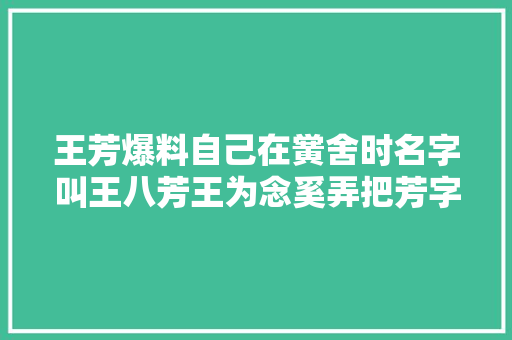 王芳爆料自己在黉舍时名字叫王八芳王为念奚弄把芳字去掉落多好记