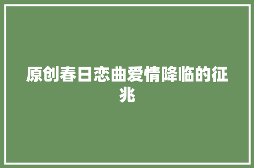 原创春日恋曲爱情降临的征兆