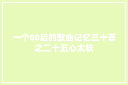 一个80后的歌曲记忆三十首之二十五心太软