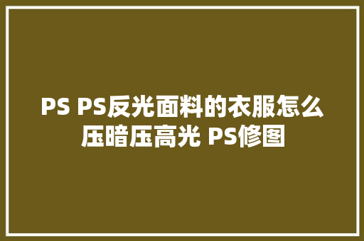 PS PS反光面料的衣服怎么压暗压高光 PS修图