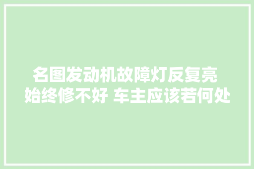 名图发动机故障灯反复亮 始终修不好 车主应该若何处理