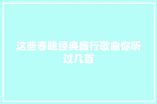 这些春晚经典盛行歌曲你听过几首