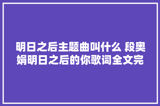 明日之后主题曲叫什么 段奥娟明日之后的你歌词全文完整版