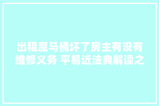 出租屋马桶坏了房主有没有维修义务 平易近法典解读之合同编
