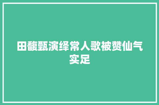 田馥甄演绎常人歌被赞仙气实足