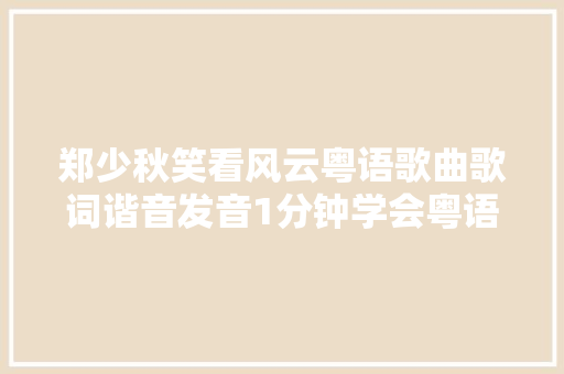 郑少秋笑看风云粤语歌曲歌词谐音发音1分钟学会粤语歌曲发音