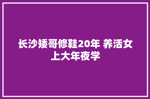 长沙矮哥修鞋20年 养活女上大年夜学