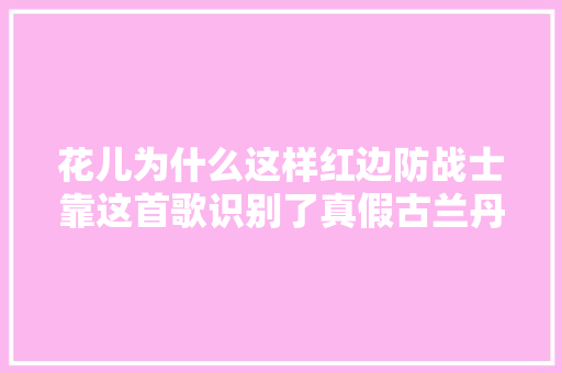 花儿为什么这样红边防战士靠这首歌识别了真假古兰丹姆