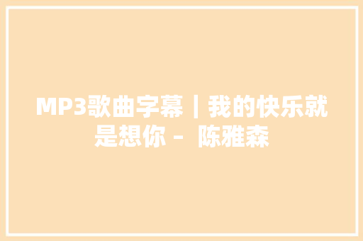 MP3歌曲字幕｜我的快乐就是想你 –  陈雅森