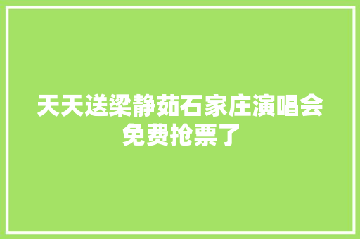 天天送梁静茹石家庄演唱会免费抢票了