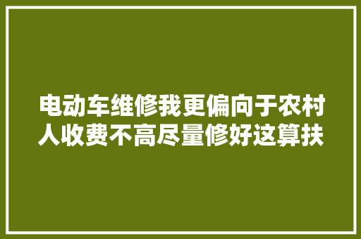 电动车维修我更偏向于农村人收费不高尽量修好这算扶贫向助吗