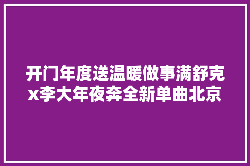 开门年度送温暖做事满舒克x李大年夜奔全新单曲北京冷上线
